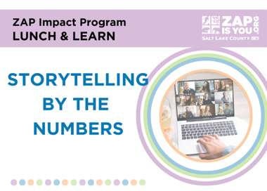ZAP Impact Program LUNCH & LEARN STORYTELLING BY THE NUMBERS •coo OOOCOOOEOCOD rx ZAP! r.ISYOU . SALT LAKE COUNTY